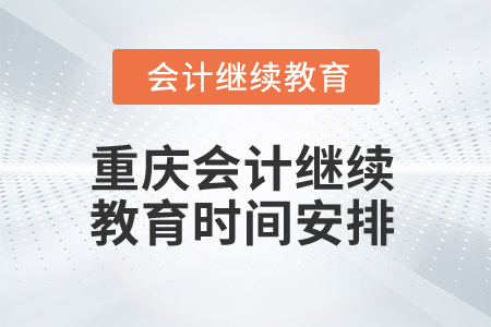 2024年重慶會計網(wǎng)絡(luò)繼續(xù)教育時間安排 2024年重慶會計網(wǎng)絡(luò)繼續(xù)教育時間安排