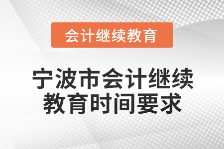 2025年寧波市會計人員繼續(xù)教育時間要求 2025年寧波市會計人員繼續(xù)教育時間要求