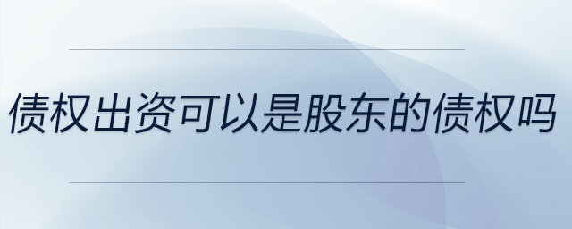 債權(quán)出資可以是股東的債權(quán)嗎