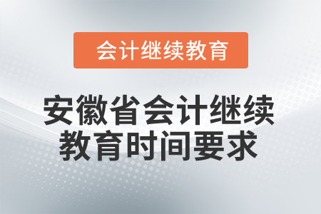 2024年安徽省會(huì)計(jì)專業(yè)人員繼續(xù)教育時(shí)間要求 2024年安徽省會(huì)計(jì)專業(yè)人員繼續(xù)教育時(shí)間要求