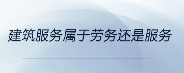建筑服務屬于勞務還是服務