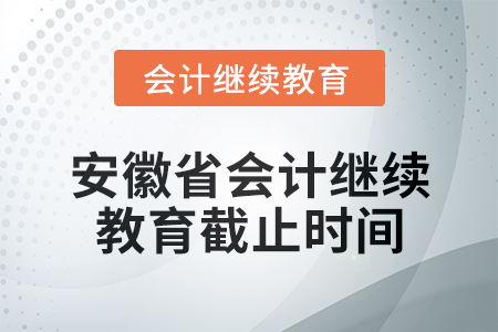 2024年安徽省會計繼續(xù)教育截止時間信息
