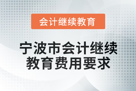 2025年寧波市會計網(wǎng)絡(luò)繼續(xù)教育費用要求 2025年寧波市會計網(wǎng)絡(luò)繼續(xù)教育費用要求