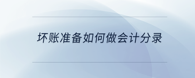 壞賬準(zhǔn)備如何做會計分錄