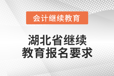 湖北省2025年度會計繼續(xù)教育報名要求 湖北省2025年度會計繼續(xù)教育報名要求