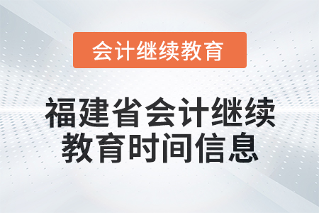 2025年福建省會計(jì)繼續(xù)教育時間信息 2025年福建省會計(jì)繼續(xù)教育時間信息
