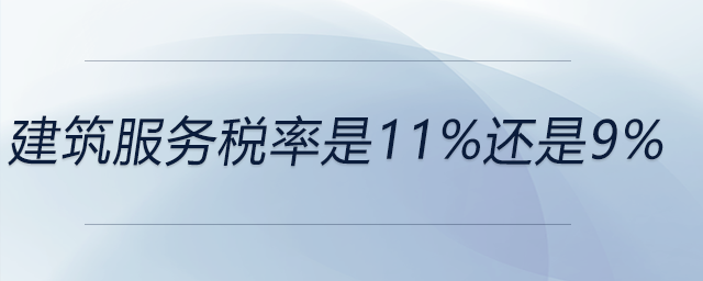 建筑服務(wù)稅率是11%還是9% 建筑服務(wù)稅率是11%還是9%