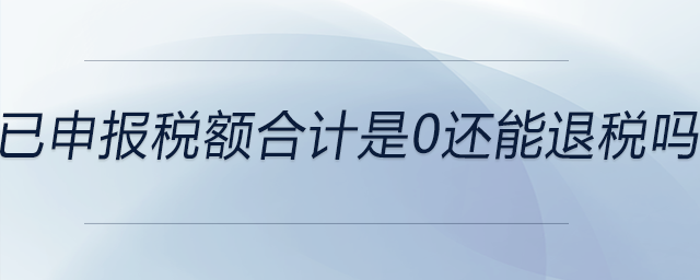 已申報稅額合計是0還能退稅嗎 已申報稅額合計是0還能退稅嗎