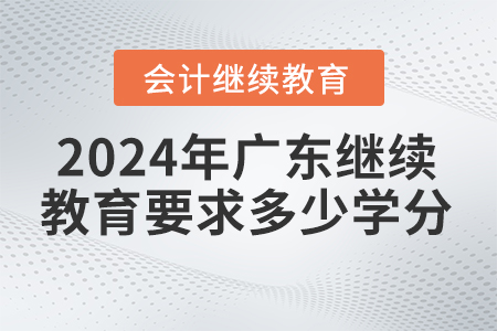 2024年廣東省會(huì)計(jì)繼續(xù)教育平臺(tái)要求多少學(xué)分？
