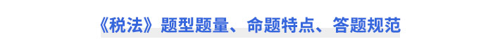 CPA《稅法》題型題量、命題特點、答題規(guī)范