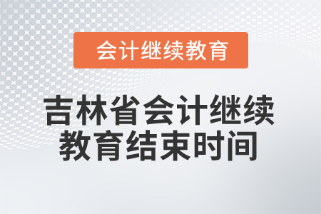 2025年吉林省會(huì)計(jì)繼續(xù)教育結(jié)束時(shí)間 2025年吉林省會(huì)計(jì)繼續(xù)教育結(jié)束時(shí)間