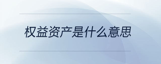 權(quán)益資產(chǎn)是什么意思 權(quán)益資產(chǎn)是什么意思
