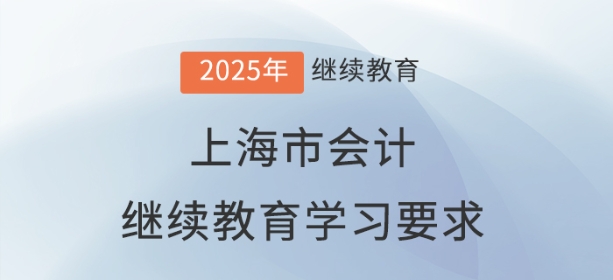 2025年上海市會(huì)計(jì)繼續(xù)教育學(xué)習(xí)要求