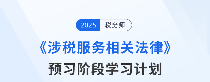 25年稅務(wù)師《涉稅服務(wù)相關(guān)法律》預(yù)習(xí)階段學(xué)習(xí)計(jì)劃，點(diǎn)擊查收！
