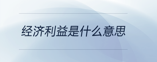 經(jīng)濟利益是什么意思 經(jīng)濟利益是什么意思