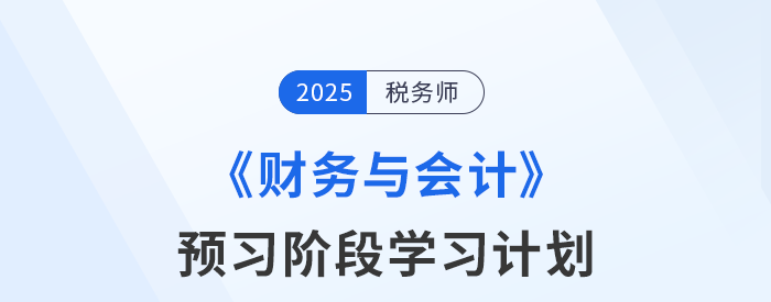 25年稅務(wù)師《財(cái)務(wù)與會(huì)計(jì)》預(yù)習(xí)階段學(xué)習(xí)計(jì)劃已新鮮出爐！