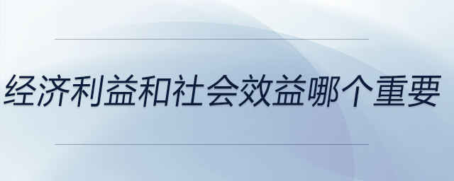經(jīng)濟(jì)利益和社會效益哪個重要