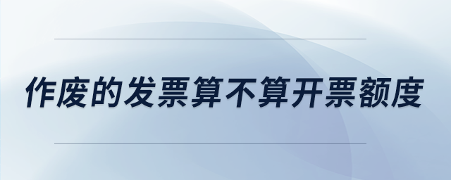 作廢的發(fā)票算不算開票額度