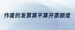 作廢的發(fā)票算不算開票額度