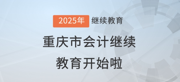 2025年重慶市會(huì)計(jì)繼續(xù)教育開始啦！