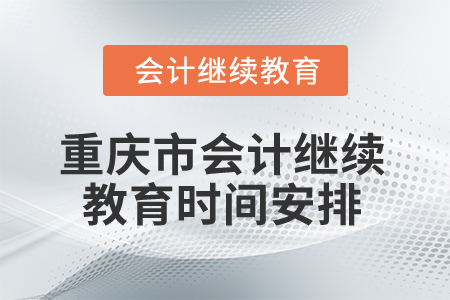 2025年重慶市會(huì)計(jì)繼續(xù)教育時(shí)間安排 2025年重慶市會(huì)計(jì)繼續(xù)教育時(shí)間安排