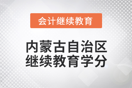 2025年內(nèi)蒙古自治區(qū)會(huì)計(jì)繼續(xù)教育學(xué)分要求
