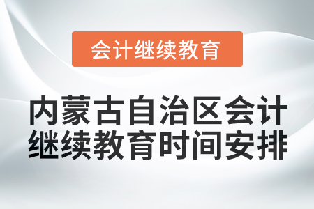2025年內(nèi)蒙古自治區(qū)會計繼續(xù)教育時間安排