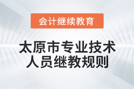 2025年太原市(專業(yè)技術人員)繼續(xù)教育報名學習規(guī)則 2025年太原市(專業(yè)技術人員)繼續(xù)教育報名學習規(guī)則