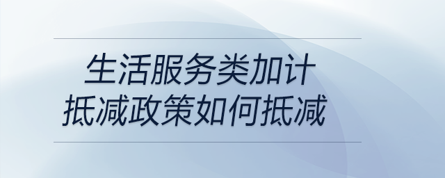 生活服務類加計抵減政策如何抵減 生活服務類加計抵減政策如何抵減