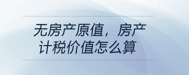 無房產(chǎn)原值，房產(chǎn)計稅價值怎么算