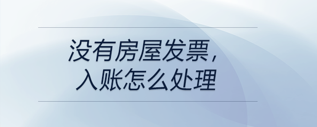 沒有房屋發(fā)票，入賬怎么處理