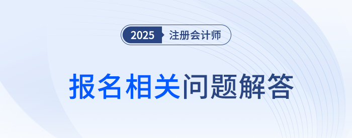2025年河南省注冊會(huì)計(jì)師全國統(tǒng)一考試報(bào)名相關(guān)問題解答