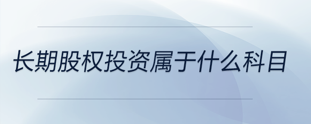 長期股權(quán)投資屬于什么科目