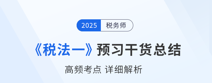 2025年稅務師備考干貨：《稅法一》高頻考點詳解