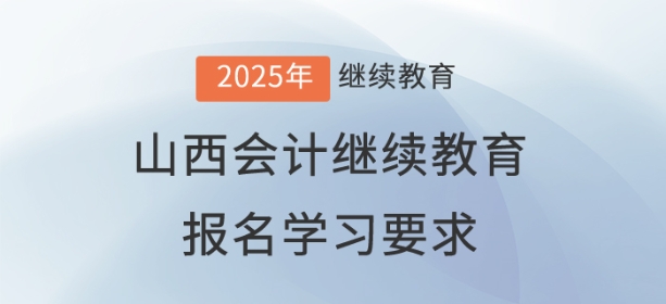 2025年山西省會計(jì)繼續(xù)教育報(bào)名學(xué)習(xí)要求
