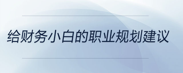 給財務小白的職業(yè)規(guī)劃建議，前來關注！