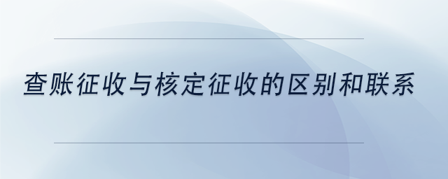 中級(jí)會(huì)計(jì)查賬征收與核定征收的區(qū)別和聯(lián)系 中級(jí)會(huì)計(jì)查賬征收與核定征收的區(qū)別和聯(lián)系
