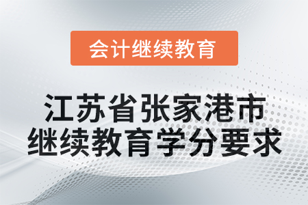 2025年江蘇省張家港市會計繼續(xù)教育學(xué)分要求 2025年江蘇省張家港市會計繼續(xù)教育學(xué)分要求