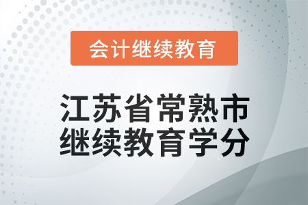 2025年江蘇省常熟市會計(jì)繼續(xù)教育學(xué)分要求 2025年江蘇省常熟市會計(jì)繼續(xù)教育學(xué)分要求