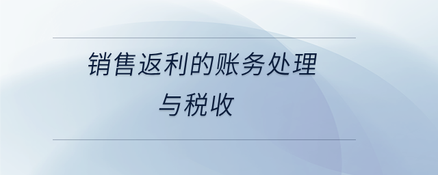 銷售返利的賬務處理與稅收 銷售返利的賬務處理與稅收
