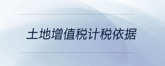 土地增值稅計稅依據(jù) 土地增值稅計稅依據(jù)