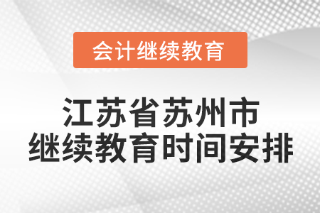 2025年江蘇省蘇州市會(huì)計(jì)繼續(xù)教育時(shí)間安排 2025年江蘇省蘇州市會(huì)計(jì)繼續(xù)教育時(shí)間安排