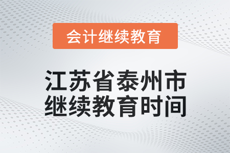 2025年江蘇省泰州市會計繼續(xù)教育時間安排 2025年江蘇省泰州市會計繼續(xù)教育時間安排