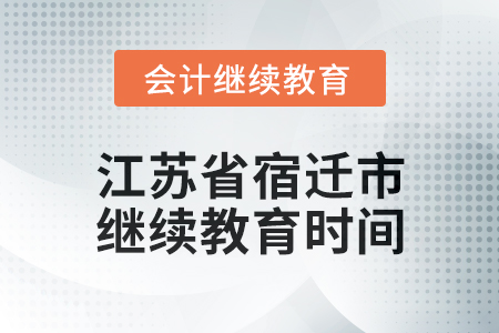 2025年江蘇省宿遷市會計繼續(xù)教育時間安排 2025年江蘇省宿遷市會計繼續(xù)教育時間安排