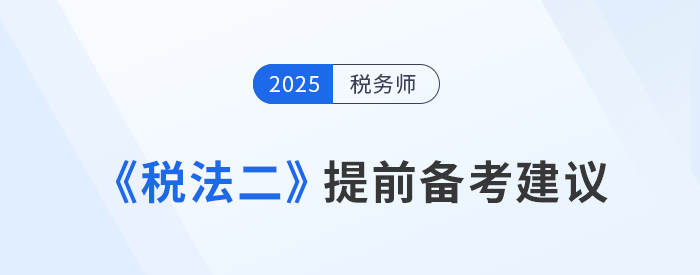 預(yù)習(xí)抓重點！稅務(wù)師考試《稅法二》提前備考建議，速看