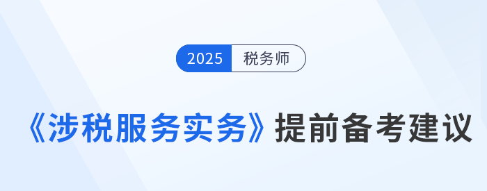 25年稅務(wù)師《涉稅服務(wù)實(shí)務(wù)》提前備考建議新鮮出爐！速來(lái)查看！