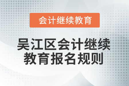 2025年江蘇省吳江區(qū)會計繼續(xù)教育報名規(guī)則