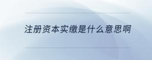 注冊資本實(shí)繳是什么意思啊