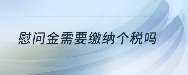 慰問(wèn)金需要繳納個(gè)稅嗎