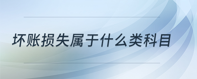 壞賬損失屬于什么類科目 壞賬損失屬于什么類科目